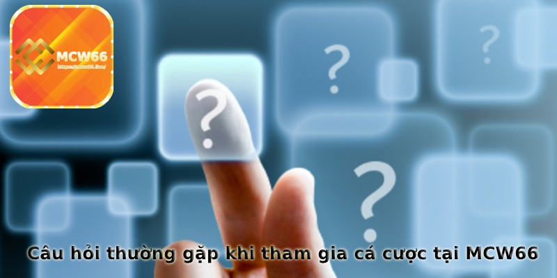 Một số câu hỏi thường gặp khi tham gia cá cược trực tuyến tại MCW66